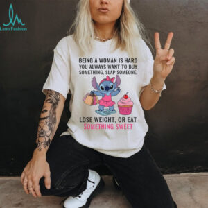 Stitch being a woman is hard you always want to buy something slap someone shirt