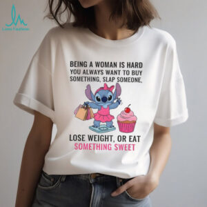Stitch being a woman is hard you always want to buy something slap someone shirt