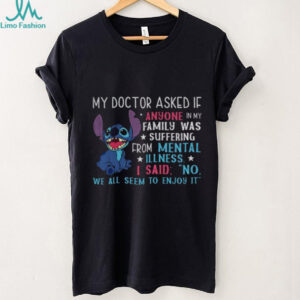 Stitch my doctor asked if anyone in my family was suffering from mental illness shirt