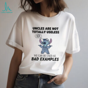 Stitch uncles are not totally useless we can be used as bad examples shirt Copy