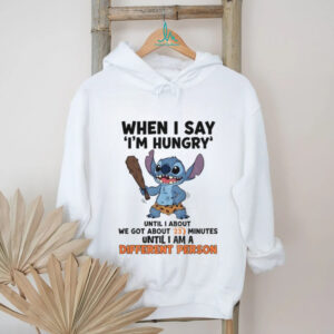 Stitch when I say i’m hungry until I anout we got about 23 minutes until I am a different person shirt