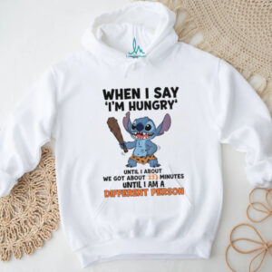 Stitch when I say i’m hungry until I anout we got about 23 minutes until I am a different person shirt