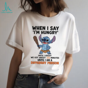 Stitch when I say i’m hungry until I anout we got about 23 minutes until I am a different person shirt