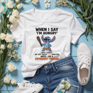 Stitch when I say i’m hungry until I anout we got about 23 minutes until I am a different person shirt