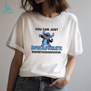 Stitch you can just supercalifuckilistic kissmyassadocious shirt