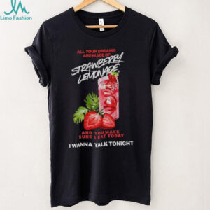 Strawberry lemonade all your dreams are made of and you make sure I eat today I wanna talk tonight shirt