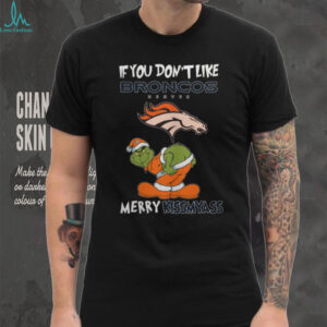 The Grinch If You Don't Like Denver Broncos Merry Kissmyass T shirt