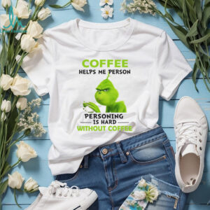 The Grinch Personing Is Hard Without Coffee T Shirt