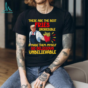 These Are The Best Fries Incredible, Make Fries Great Again, Trump 2024 Shirt C1620