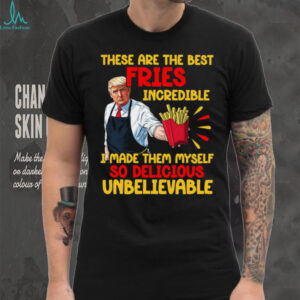 These Are The Best Fries Incredible, Make Fries Great Again, Trump 2024 Shirt C1620