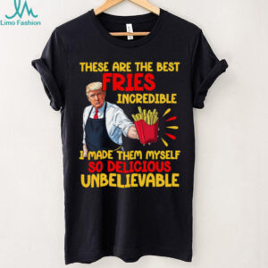 These Are The Best Fries Incredible, Make Fries Great Again, Trump 2024 Shirt C1620