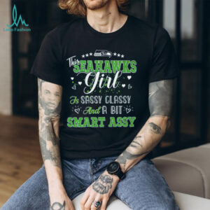This Seahawks Girl Is Sassy Classy And A Bit Smart Assy T Shirt