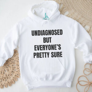 Undiagnosed but everyone’s pretty sure shirt