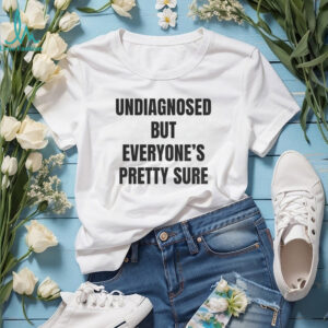 Undiagnosed but everyone’s pretty sure shirt