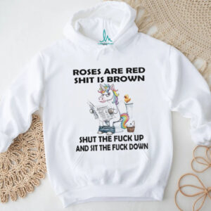 Unicorn toilet roses are red shit is brown shut the fuck up and sit the fuck down shirt