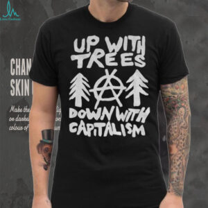 Up with trees down with capitalism statement political shirt