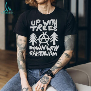 Up with trees down with capitalism statement political shirt