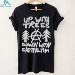Up with trees down with capitalism statement political shirt