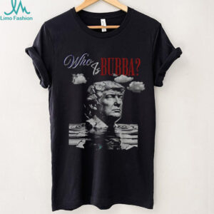 Who Is Bubba Trump Funny Political Parody Anti Trump shirt