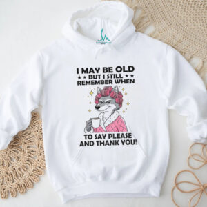 Wolf I may be old but I still remember when to say please and thank you shirt