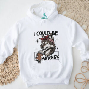 Wolf drink coffee I could be meaner shirt