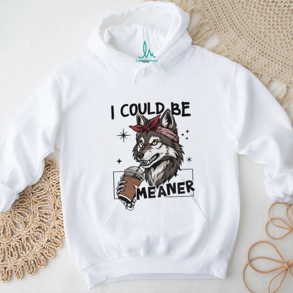 Wolf drink coffee I could be meaner shirt Wolf drink coffee I could be meaner shirt
