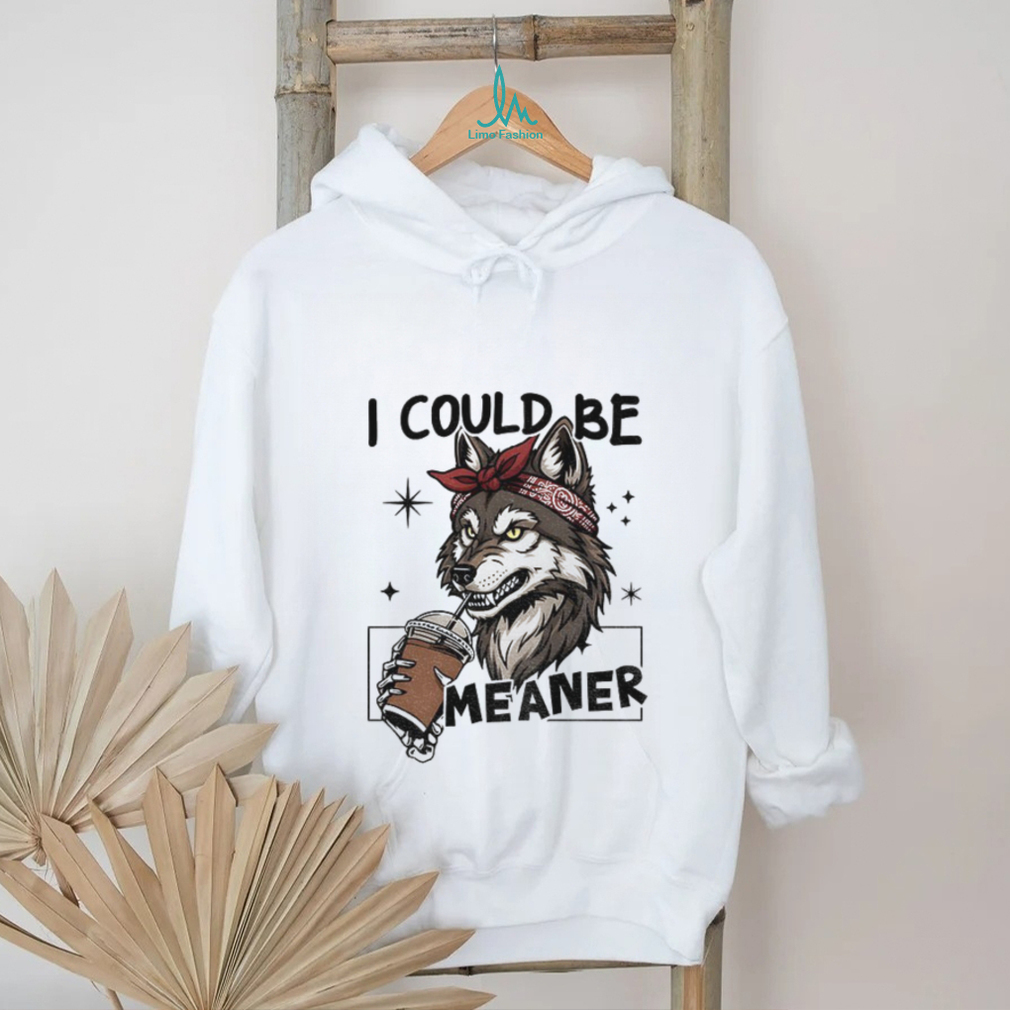 Wolf drink coffee I could be meaner shirt Wolf drink coffee I could be meaner shirt