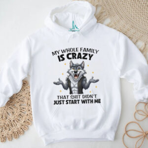 Wolf my whole family is crazy that shit didn’t just start with me shirt