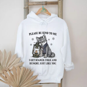 Wolf please be kind to me I get scared cold and hungry just like you shirt