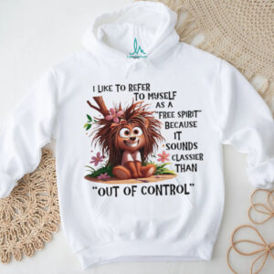 I like to refer to myself as a free spirit because it sounds classier shirt