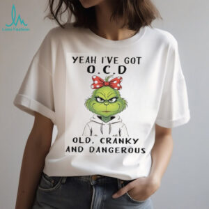Yeah I've Got OCD Old, Cranky, and Dangerous Grinch T Shirt