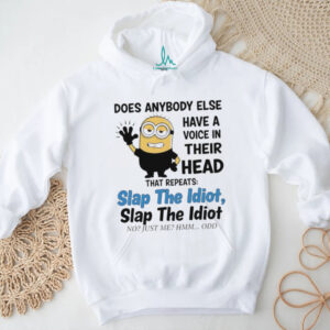 does anybody else have a voice in their head that repeats slap the idiot slap the idiot no just me hmm odd shirt