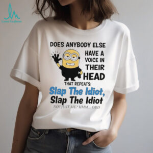 does anybody else have a voice in their head that repeats slap the idiot slap the idiot no just me hmm odd shirt