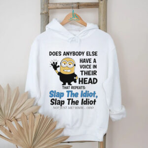 does anybody else have a voice in their head that repeats slap the idiot slap the idiot no just me hmm odd shirt