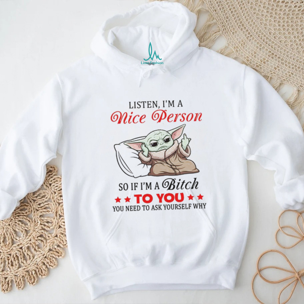 Listen I’m A Nice Person So If I’m A Bitch To You You Need To Ask Yourself Why T Shirt Listen I’m A Nice Person So If I’m A Bitch To You You Need To Ask Yourself Why T Shirt