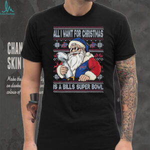 All I Want for Christmas Is a Bills Super Bowl Ugly Sweater T Shirt
