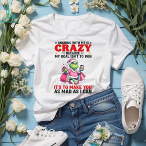 Arguing With Me Is Crazy Because My Goal Isn’t To Win It’s To Make You As Mad As I Can Shirts