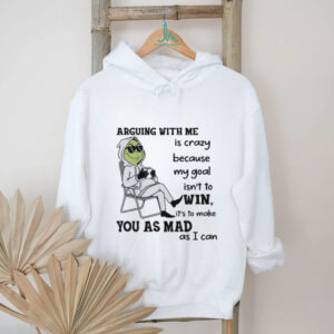 Arguing With Me Is Crazy Because My Goal Isn’t To Win It’s To Make You As Mad As I Can T Shirt