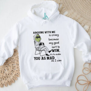 Arguing With Me Is Crazy Because My Goal Isn't To Win It's To Make You As Mad As I Can T Shirt