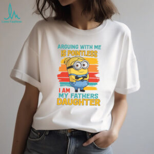 Arguing with me is pointless I am my father’s daughter Minion T Shirt Arguing with me is pointless I am my father’s daughter Minion T Shirt