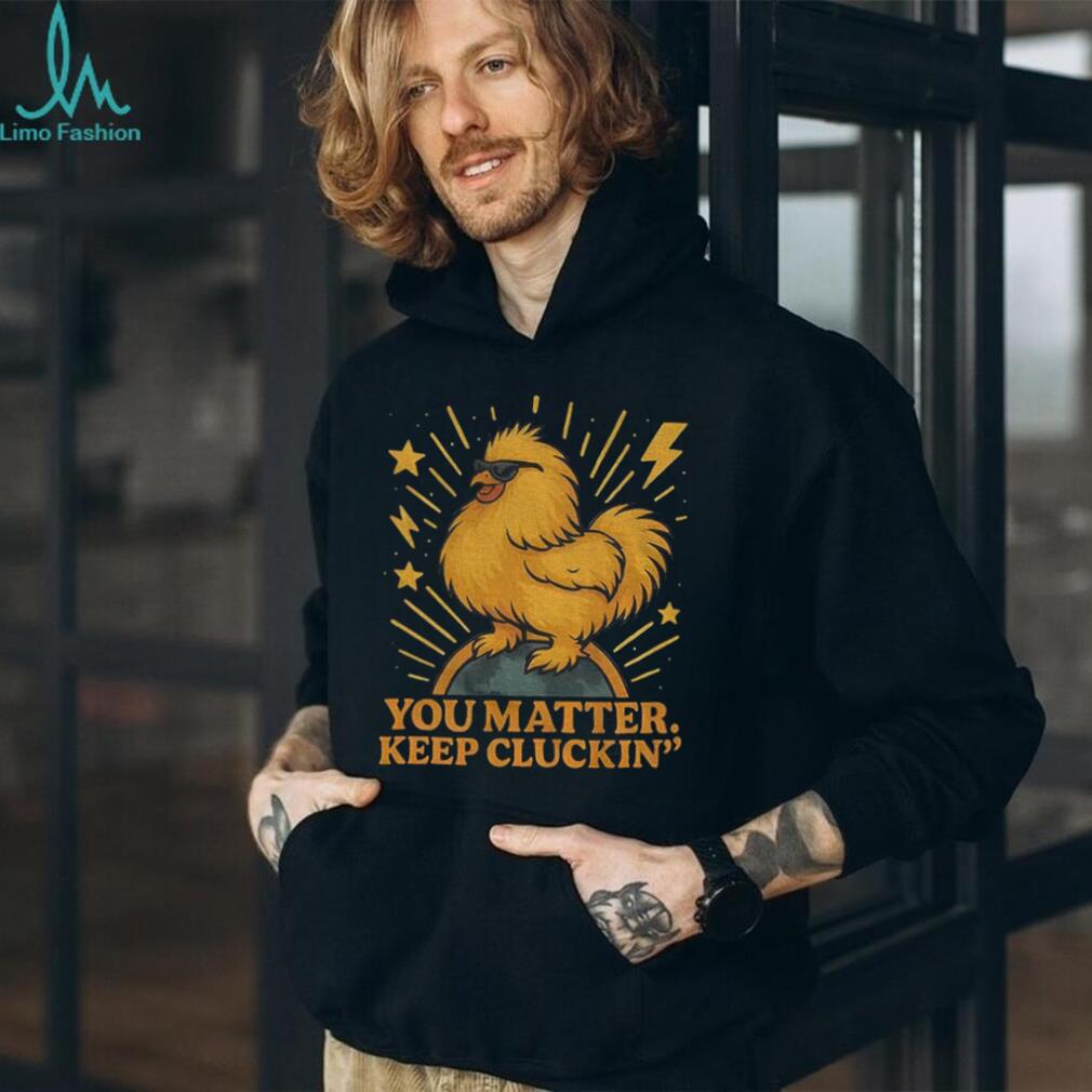 Binoo’s you matter keep cluckin’ shirt Binoo’s you matter keep cluckin’ shirt