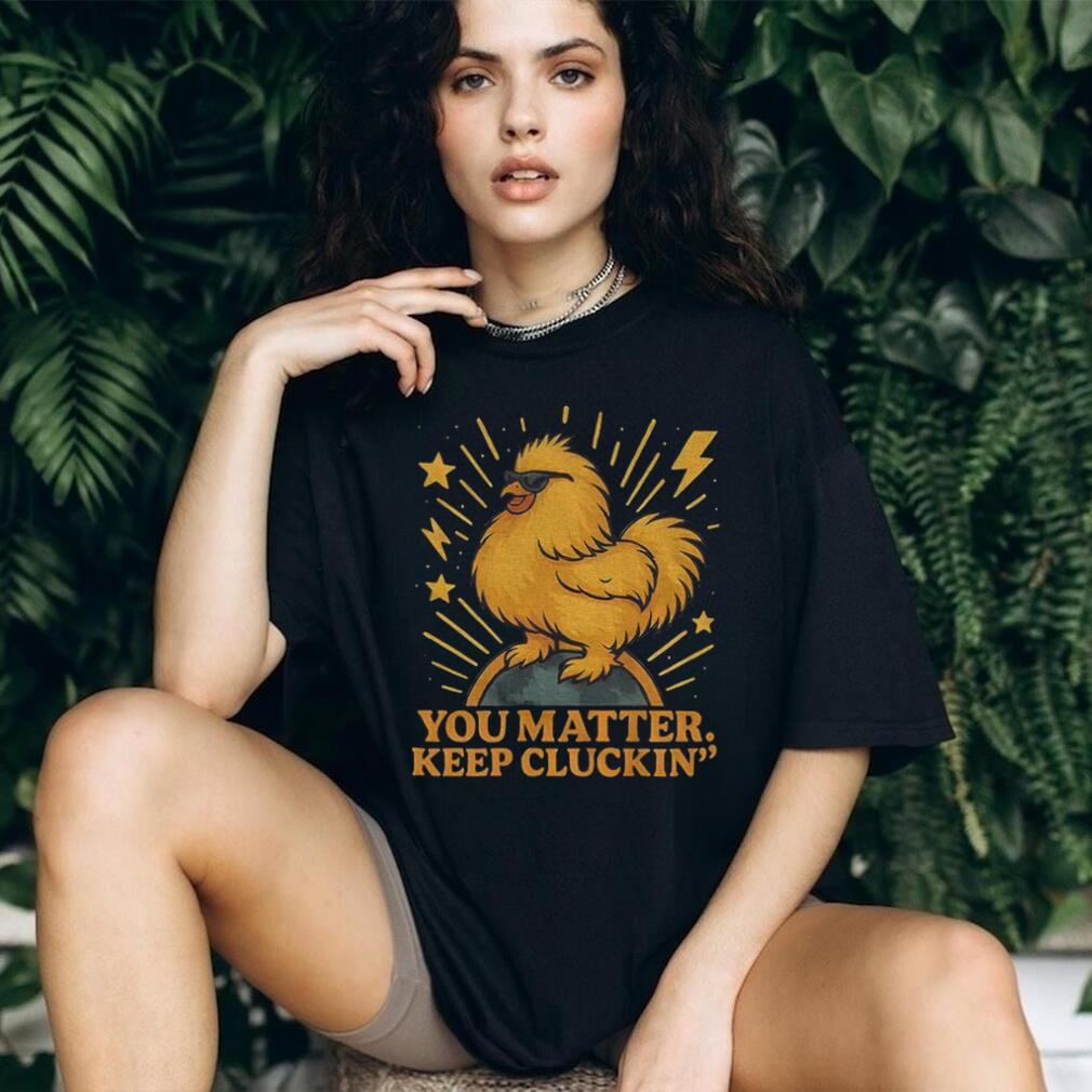 Binoo’s you matter keep cluckin’ shirt Binoo’s you matter keep cluckin’ shirt