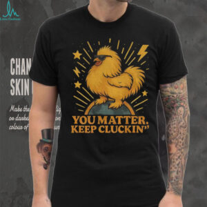 Binoo’s you matter keep cluckin’ shirt