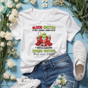 Blood Spatter Is Red Luminol Shines Blue I Watch Enough Crime Shows They'll Never Find You T Shirt