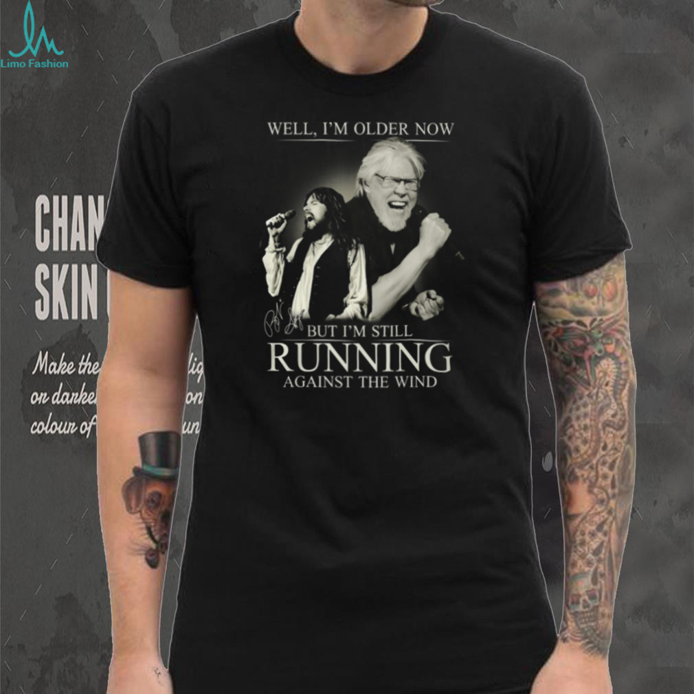 Bob Seger Well I’m Older Now But I’m Still Running Against The Wind Shirt Bob Seger Well I’m Older Now But I’m Still Running Against The Wind Shirt
