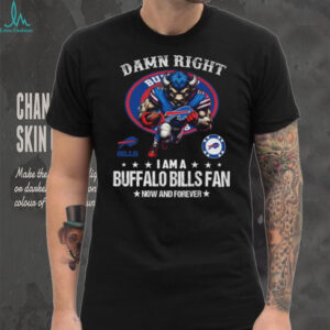 Damn Right I Am A Buffalo Bills Fan Now And Forever T Shirt