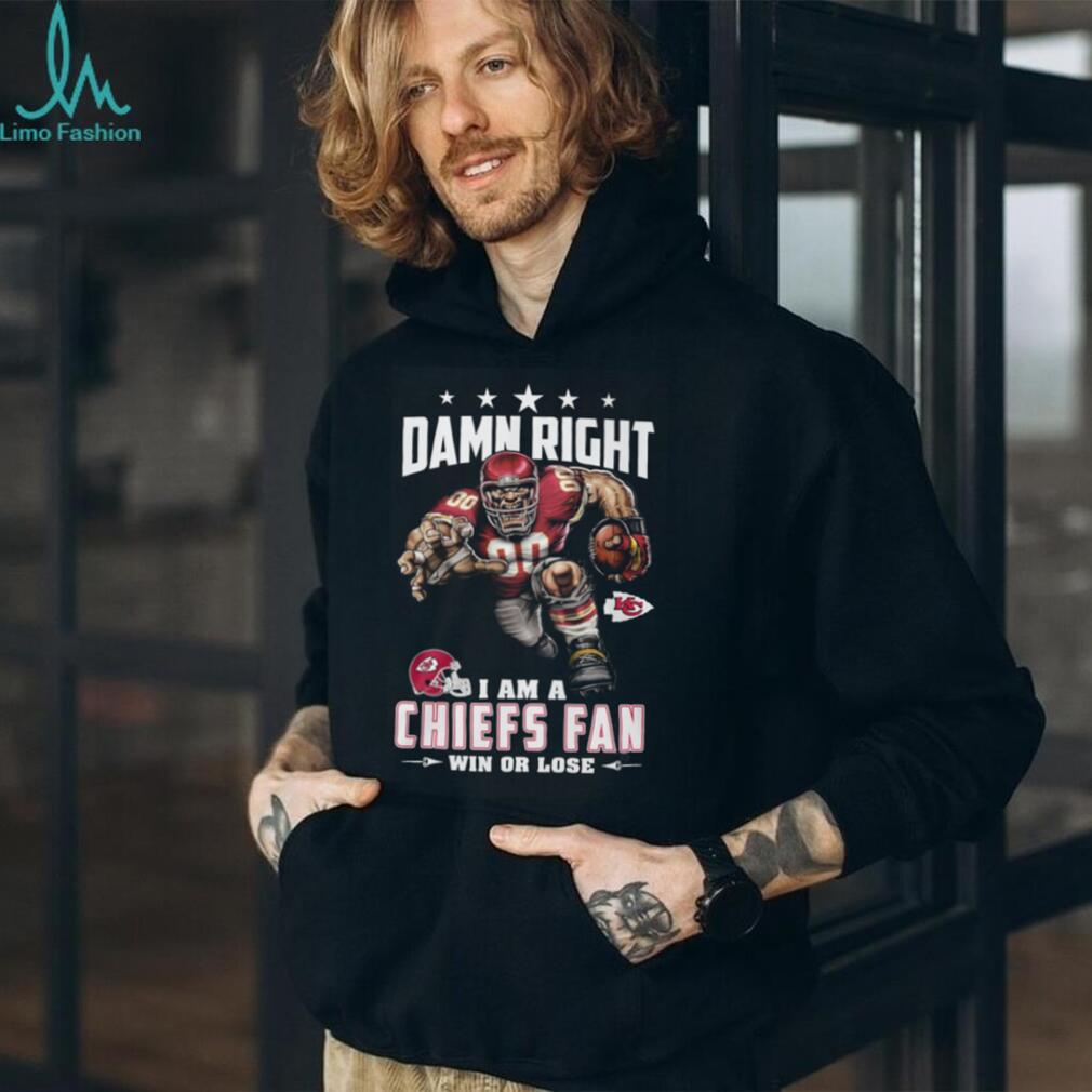 Damn Right I Am A Chiefs Fan Win Or Lose T Shirt Damn Right I Am A Chiefs Fan Win Or Lose T Shirt