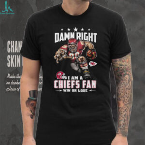 Damn Right I Am A Chiefs Fan Win Or Lose T Shirt