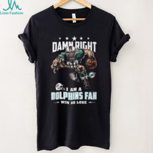Damn Right I Am A Dolphins Fan Win Or Lose T Shirt