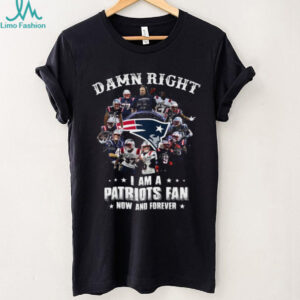 Damn Right I Am A Patriots Fan Now And Forever New England Patriots T Shirt